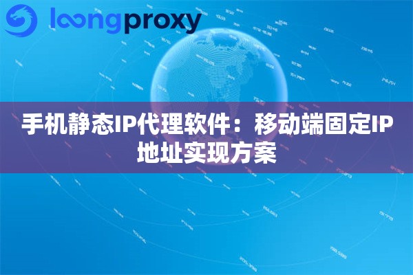 手机静态IP代理软件：移动端固定IP地址实现方案
