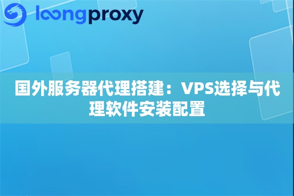 国外服务器代理搭建:VPS选择与代理软件安装配置 国外服务器代理搭建:VPS选择与代理软件安装配置