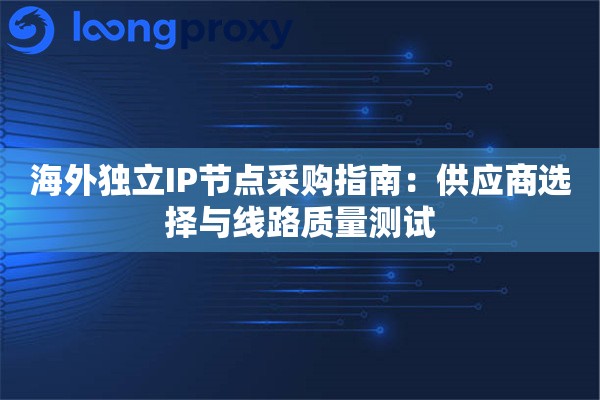 海外独立IP节点采购指南：供应商选择与线路质量测试