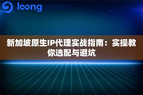 详细阅读:新加坡原生IP代理实战指南:实操教你选配与避坑 新加坡原生IP代理实战指南:实操教你选配与避坑