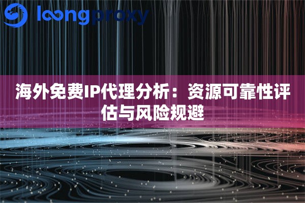 海外免费IP代理分析:资源可靠性评估与风险规避 海外免费IP代理分析:资源可靠性评估与风险规避