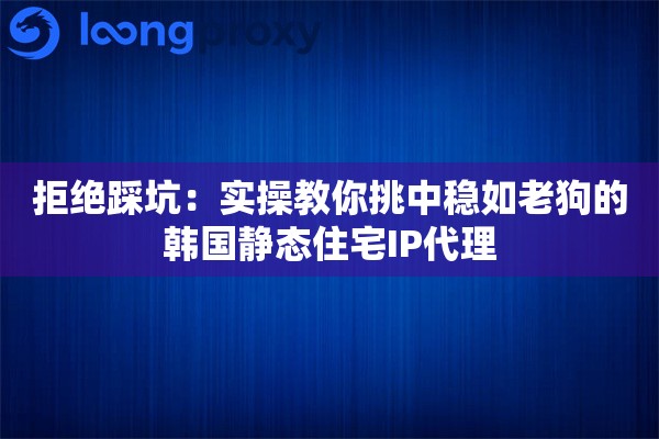 详细阅读:拒绝踩坑:实操教你挑中稳如老狗的韩国静态住宅IP代理 拒绝踩坑:实操教你挑中稳如老狗的韩国静态住宅IP代理