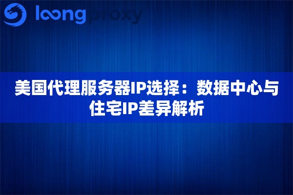 美国代理服务器IP选择:数据中心与住宅IP差异解析 美国代理服务器IP选择:数据中心与住宅IP差异解析