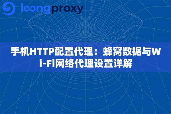 手机HTTP配置代理：蜂窝数据与Wi-Fi网络代理设置详解