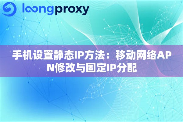 手机设置静态IP方法：移动网络APN修改与固定IP分配