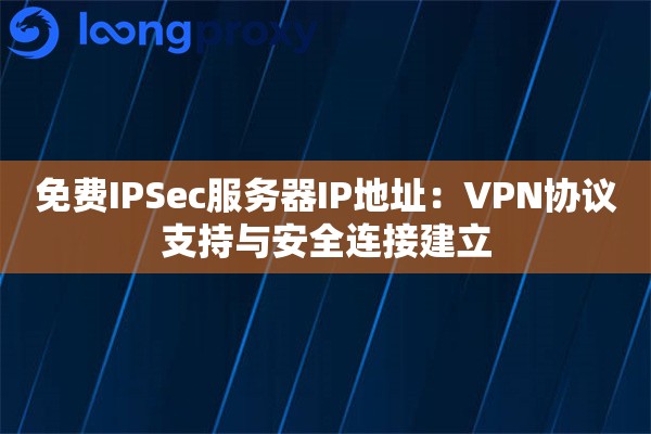 免费IPSec服务器IP地址：VPN协议支持与安全连接建立