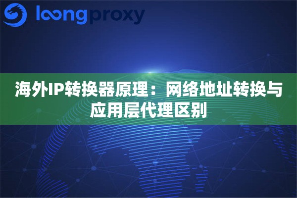 海外IP转换器原理：网络地址转换与应用层代理区别