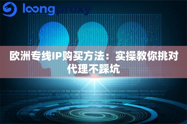 欧洲专线IP购买方法：实操教你挑对代理不踩坑