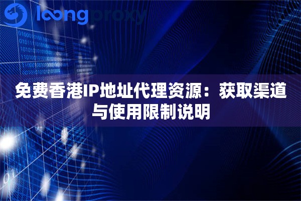 免费香港IP地址代理资源：获取渠道与使用限制说明