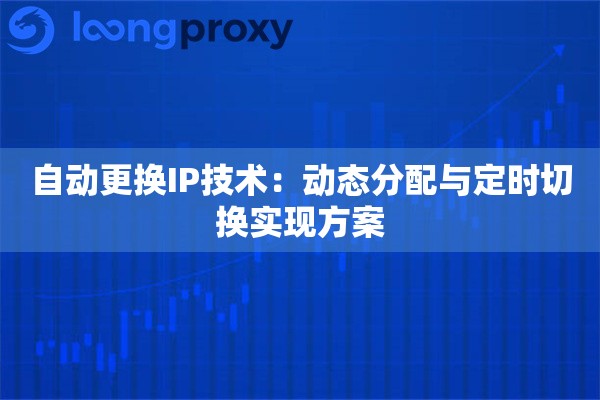 自动更换IP技术：动态分配与定时切换实现方案