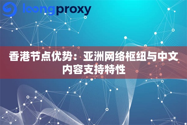香港节点优势:亚洲网络枢纽与中文内容支持特性 香港节点优势:亚洲网络枢纽与中文内容支持特性