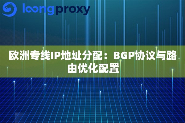 欧洲专线IP地址分配：BGP协议与路由优化配置