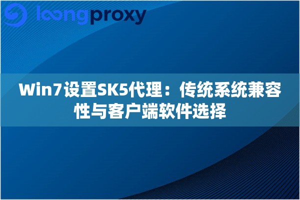 Win7设置SK5代理：传统系统兼容性与客户端软件选择