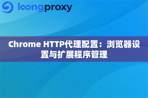 Chrome HTTP代理配置:浏览器设置与扩展程序管理 Chrome HTTP代理配置:浏览器设置与扩展程序管理