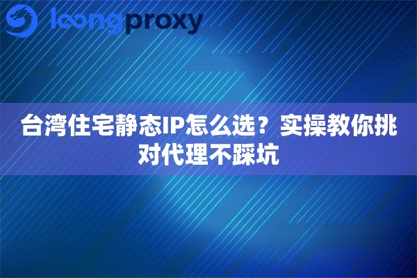 详细阅读:台湾住宅静态IP怎么选?实操教你挑对代理不踩坑 台湾住宅静态IP怎么选?实操教你挑对代理不踩坑