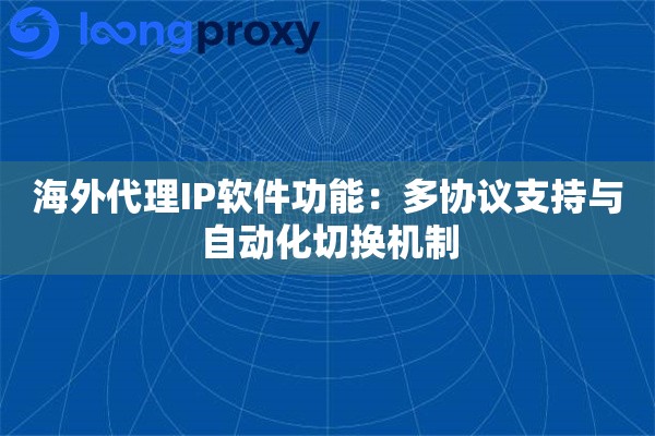 海外代理IP软件功能：多协议支持与自动化切换机制