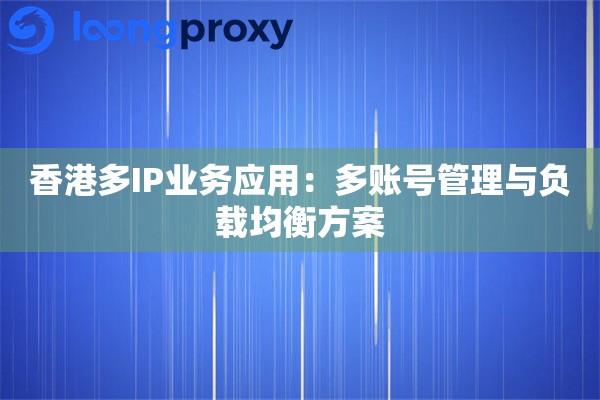 香港多IP业务应用：多账号管理与负载均衡方案