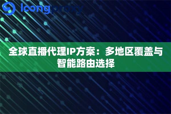 全球直播代理IP方案：多地区覆盖与智能路由选择