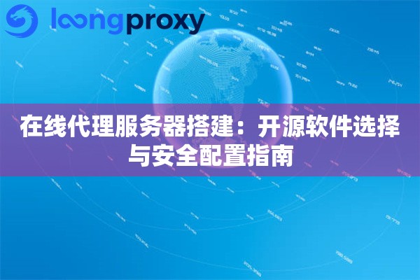 在线代理服务器搭建:开源软件选择与安全配置指南 在线代理服务器搭建:开源软件选择与安全配置指南