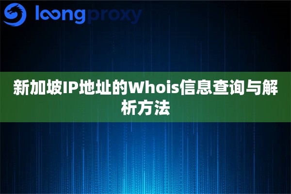 新加坡IP地址的Whois信息查询与解析方法 新加坡IP地址的Whois信息查询与解析方法