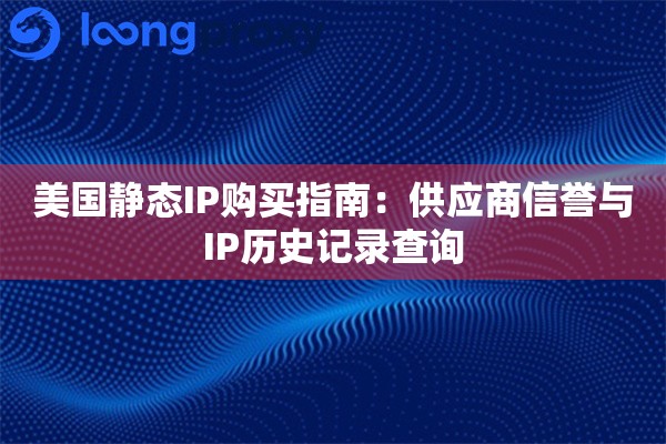 美国静态IP购买指南:供应商信誉与IP历史记录查询 美国静态IP购买指南:供应商信誉与IP历史记录查询
