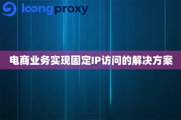 电商业务实现固定IP访问的解决方案 电商业务实现固定IP访问的解决方案