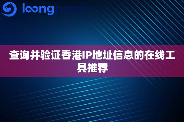 查询并验证香港IP地址信息的在线工具推荐 查询并验证香港IP地址信息的在线工具推荐