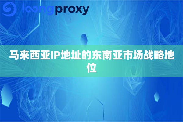马来西亚IP地址的东南亚市场战略地位