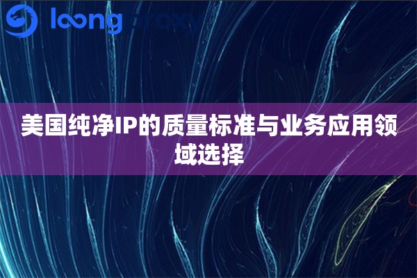 美国纯净IP的质量标准与业务应用领域选择