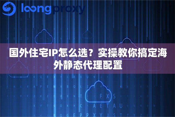 详细阅读:国外住宅IP怎么选?实操教你搞定海外静态代理配置 国外住宅IP怎么选?实操教你搞定海外静态代理配置