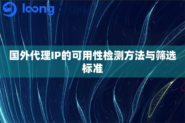 国外代理IP的可用性检测方法与筛选标准 国外代理IP的可用性检测方法与筛选标准