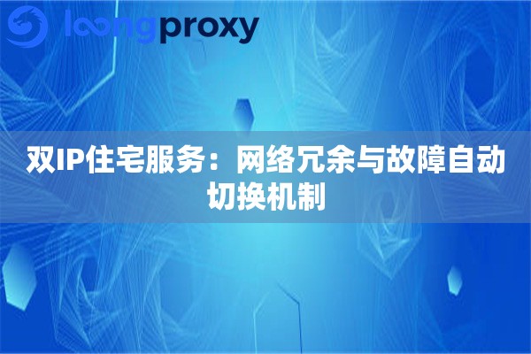 双IP住宅服务:网络冗余与故障自动切换机制 双IP住宅服务:网络冗余与故障自动切换机制