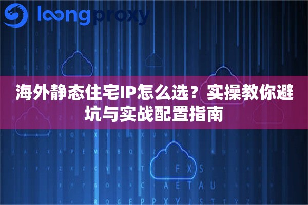 详细阅读:海外静态住宅IP怎么选?实操教你避坑与实战配置指南 海外静态住宅IP怎么选?实操教你避坑与实战配置指南