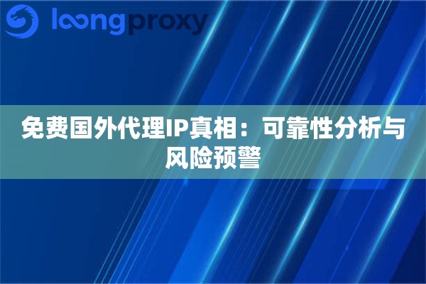 免费国外代理IP真相:可靠性分析与风险预警 免费国外代理IP真相:可靠性分析与风险预警