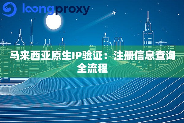 马来西亚原生IP验证:注册信息查询全流程 马来西亚原生IP验证:注册信息查询全流程
