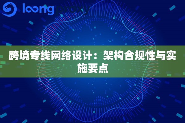 跨境专线网络设计:架构合规性与实施要点 跨境专线网络设计:架构合规性与实施要点