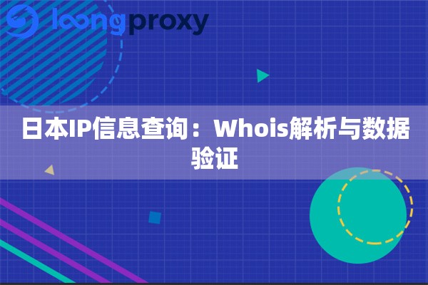 日本IP信息查询:Whois解析与数据验证 日本IP信息查询:Whois解析与数据验证