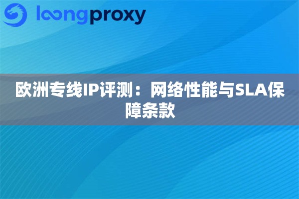欧洲专线IP评测：网络性能与SLA保障条款