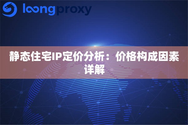 静态住宅IP定价分析：价格构成因素详解