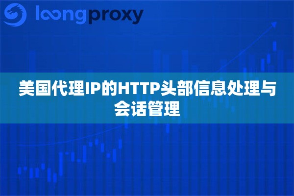 美国代理IP的HTTP头部信息处理与会话管理 美国代理IP的HTTP头部信息处理与会话管理