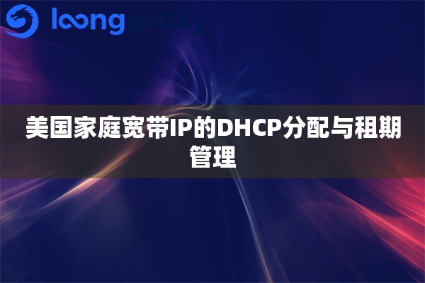 美国家庭宽带IP的DHCP分配与租期管理 美国家庭宽带IP的DHCP分配与租期管理