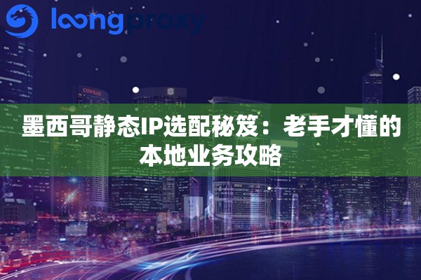 墨西哥静态IP选配秘笈：这套路能让你少栽几个跟头