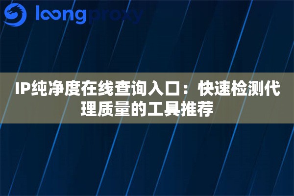 IP纯净度在线查询入口:快速检测代理质量的工具推荐 IP纯净度在线查询入口:快速检测代理质量的工具推荐