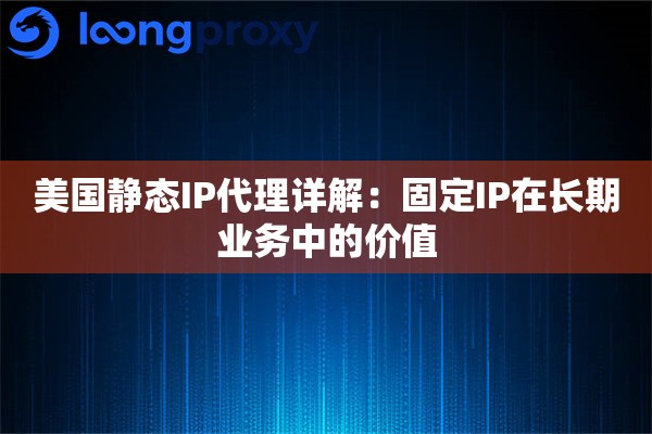 美国静态IP代理详解:固定IP在长期业务中的价值 美国静态IP代理详解:固定IP在长期业务中的价值
