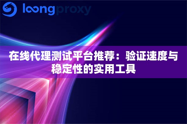 在线代理测试平台推荐:验证速度与稳定性的实用工具 在线代理测试平台推荐:验证速度与稳定性的实用工具
