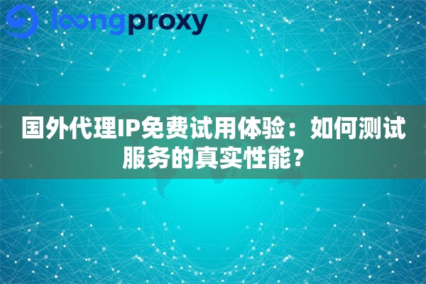 国外代理IP免费试用体验:如何测试服务的真实性能? 国外代理IP免费试用体验:如何测试服务的真实性能?