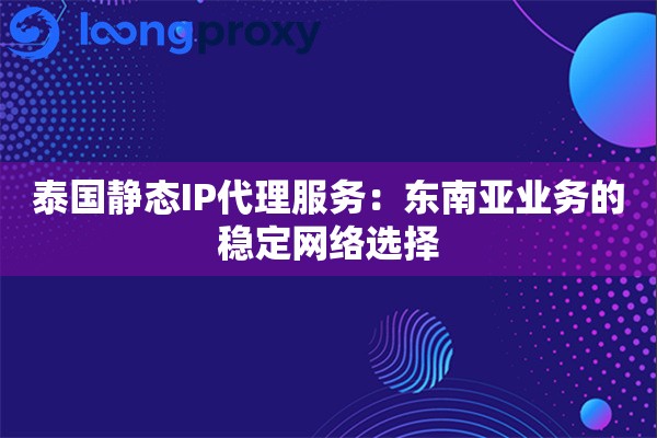 泰国静态IP代理服务:东南亚业务的稳定网络选择 泰国静态IP代理服务:东南亚业务的稳定网络选择