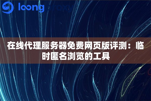 在线代理服务器免费网页版评测:临时匿名浏览的工具 在线代理服务器免费网页版评测:临时匿名浏览的工具
