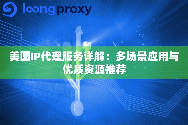 美国IP代理服务详解:多场景应用与优质资源推荐 美国IP代理服务详解:多场景应用与优质资源推荐