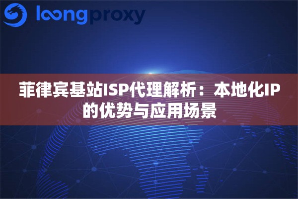 菲律宾基站ISP代理解析:本地化IP的优势与应用场景 菲律宾基站ISP代理解析:本地化IP的优势与应用场景